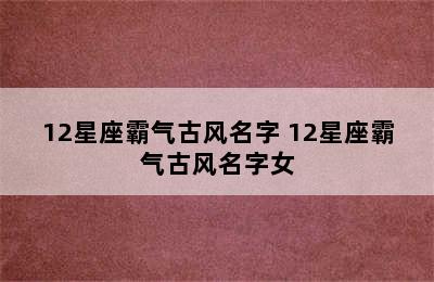 12星座霸气古风名字 12星座霸气古风名字女